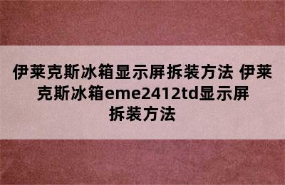 伊莱克斯冰箱显示屏拆装方法 伊莱克斯冰箱eme2412td显示屏拆装方法